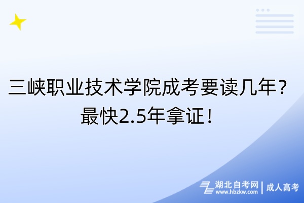 三峽職業(yè)技術學院成考要讀幾年?最快2.5年拿證! 三峽職業(yè)技術學院成考要讀幾年?最快2.5年拿證!