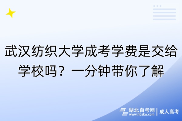 武漢紡織大學(xué)成考學(xué)費(fèi)是交給學(xué)校嗎？一分鐘帶你了解！