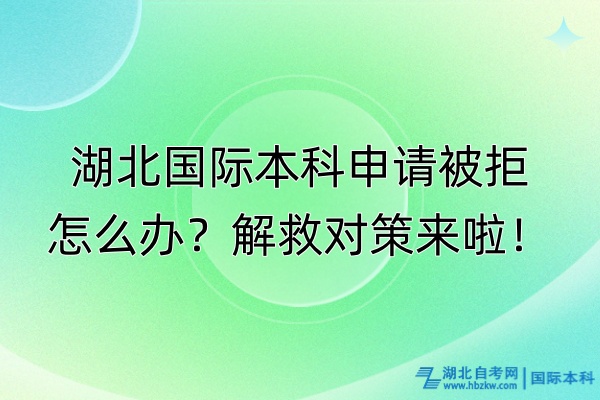 湖北國際本科申請(qǐng)被拒怎么辦?解救對(duì)策來啦! 湖北國際本科申請(qǐng)被拒怎么辦?解救對(duì)策來啦!