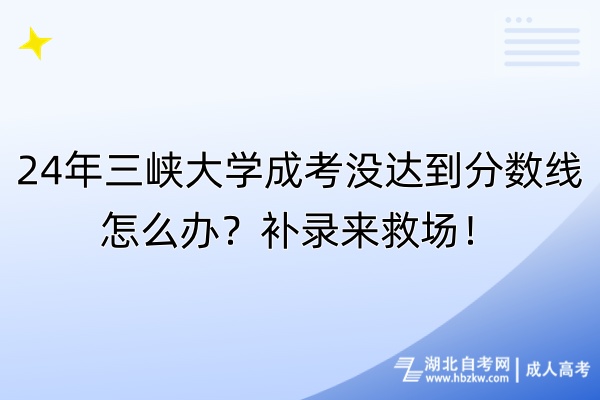 24年三峽大學(xué)成考沒達(dá)到分?jǐn)?shù)線怎么辦？補(bǔ)錄來救場！