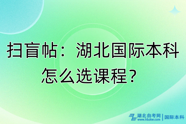 掃盲帖:湖北國(guó)際本科怎么選課程? 掃盲帖:湖北國(guó)際本科怎么選課程?