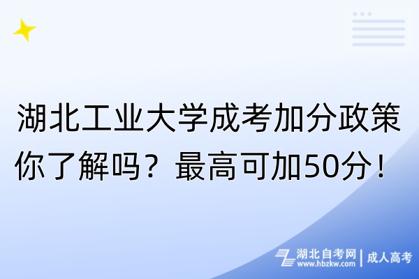 湖北工業(yè)大學成考加分政策你了解嗎？最高可加50分！