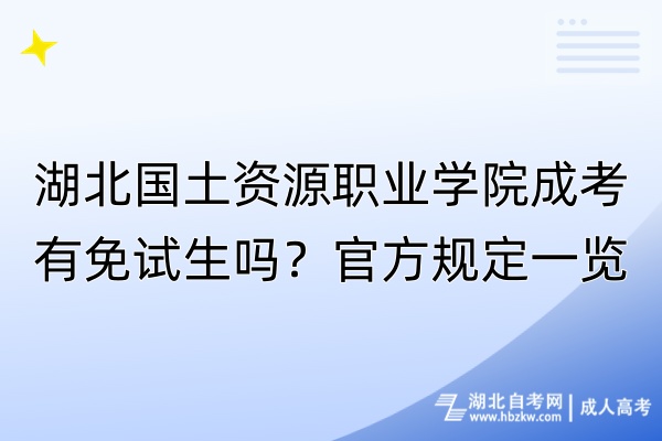湖北國土資源職業(yè)學院成考有免試生嗎?官方規(guī)定一覽 湖北國土資源職業(yè)學院成考有免試生嗎?官方規(guī)定一覽