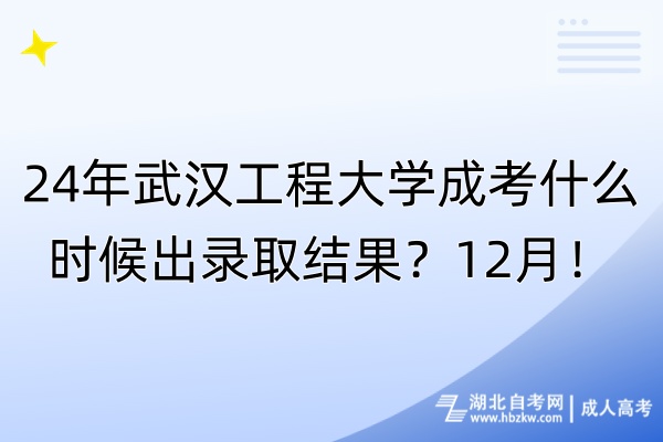 24年武漢工程大學成考什么時候出錄取結(jié)果？12月！
