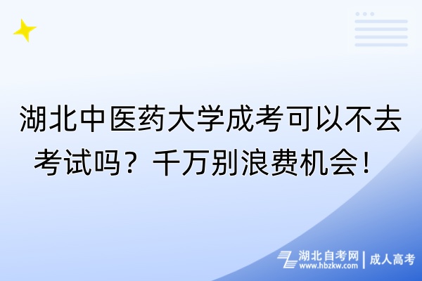 湖北中醫(yī)藥大學(xué)成考可以不去考試嗎？千萬別浪費(fèi)機(jī)會！