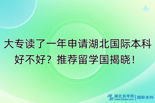 大專讀了一年申請湖北國際本科好不好?推薦留學(xué)國揭曉! 大專讀了一年申請湖北國際本科好不好?推薦留學(xué)國揭曉!