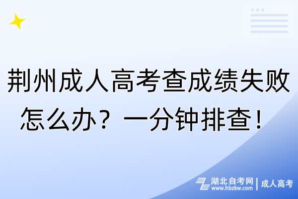 荊州成人高考查成績失敗怎么辦?一分鐘排查! 荊州成人高考查成績失敗怎么辦?一分鐘排查!