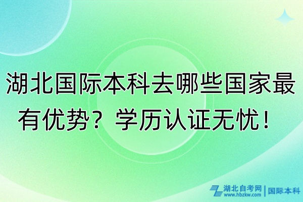 湖北國際本科去哪些國家最有優(yōu)勢(shì)?學(xué)歷認(rèn)證無憂! 湖北國際本科去哪些國家最有優(yōu)勢(shì)?學(xué)歷認(rèn)證無憂!