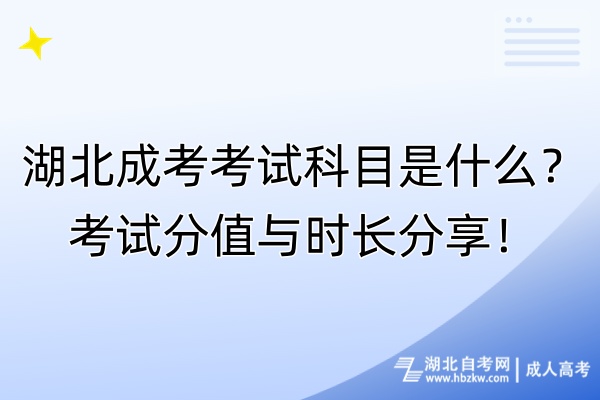 湖北成考考試科目是什么?考試分值與時長分享! 湖北成考考試科目是什么?考試分值與時長分享!