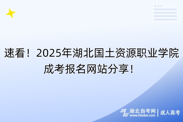 速看！2025年湖北國土資源職業(yè)學院成考報名網(wǎng)站分享！