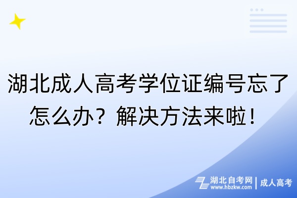 湖北成人高考學位證編號忘了怎么辦？解決方法來啦！