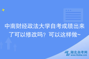 中南財經政法大學自考成績出來了可以修改嗎？可以這樣做~