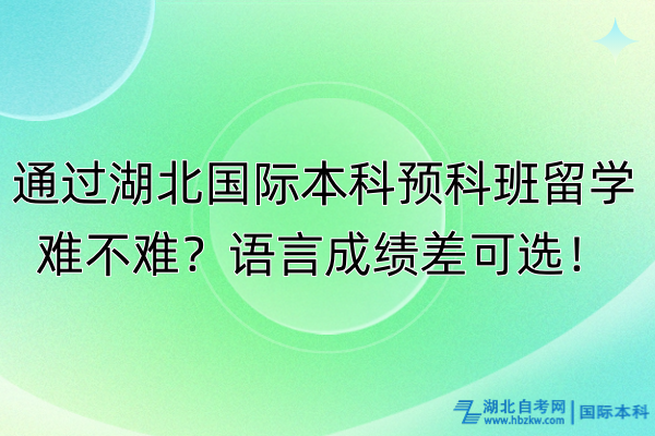 通過湖北國際本科預(yù)科班留學(xué)難不難?語言成績差可選! 通過湖北國際本科預(yù)科班留學(xué)難不難?語言成績差可選!