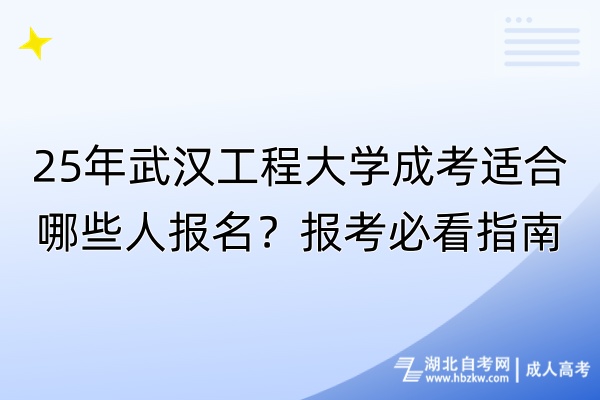 25年武漢工程大學成考適合哪些人報名？報考必看指南！