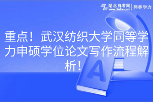 重點(diǎn)!武漢紡織大學(xué)同等學(xué)力申碩學(xué)位論文寫作流程解析! 重點(diǎn)!武漢紡織大學(xué)同等學(xué)力申碩學(xué)位論文寫作流程解析!