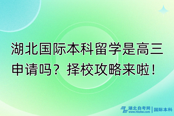 湖北國(guó)際本科留學(xué)是高三申請(qǐng)嗎?擇校攻略來(lái)啦! 湖北國(guó)際本科留學(xué)是高三申請(qǐng)嗎?擇校攻略來(lái)啦!