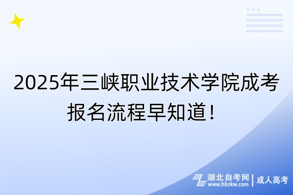 2025年三峽職業(yè)技術(shù)學(xué)院成考報(bào)名流程早知道 2025年三峽職業(yè)技術(shù)學(xué)院成考報(bào)名流程早知道