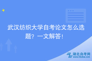 武漢紡織大學(xué)自考論文怎么選題？一文解答！