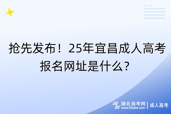 搶先發(fā)布!25年宜昌成人高考報名網(wǎng)址是什么? 搶先發(fā)布!25年宜昌成人高考報名網(wǎng)址是什么?
