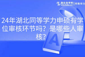 24年湖北同等學力申碩有學位審核環(huán)節(jié)嗎?是哪些人審核? 24年湖北同等學力申碩有學位審核環(huán)節(jié)嗎?是哪些人審核?