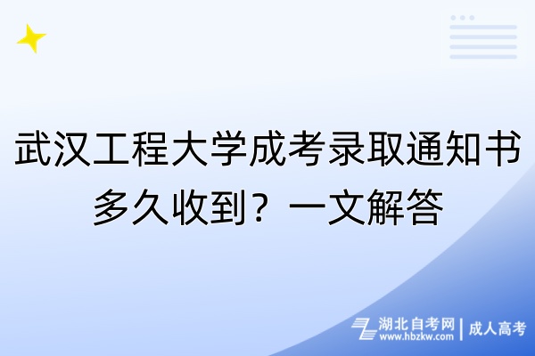 武漢工程大學(xué)成考錄取通知書(shū)多久收到？一文解答