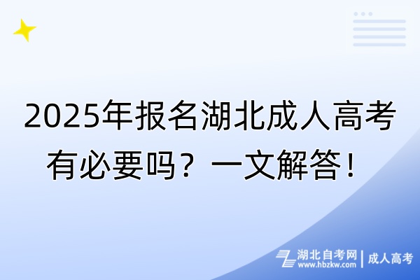 2025年報(bào)名湖北成人高考有必要嗎?一文解答! 2025年報(bào)名湖北成人高考有必要嗎?一文解答!