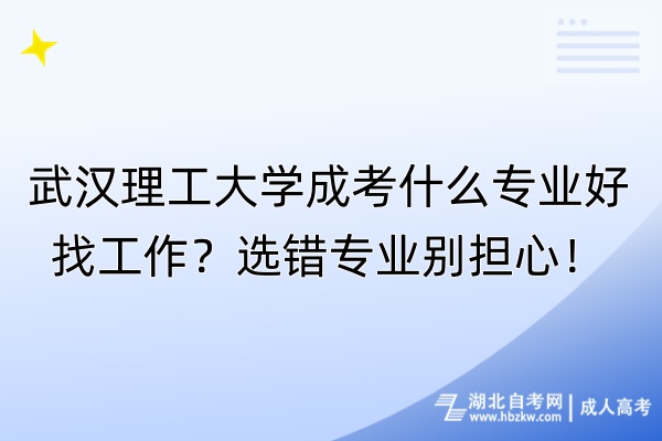 武漢理工大學成考什么專業(yè)好找工作？選錯專業(yè)別擔心！