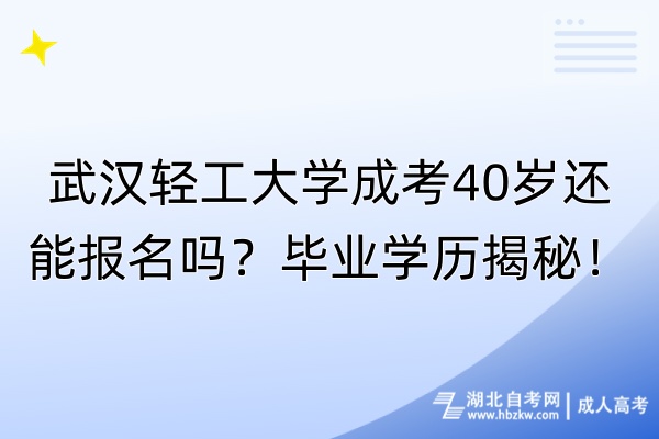 武漢輕工大學(xué)成考40歲還能報(bào)名嗎？畢業(yè)學(xué)歷揭秘！