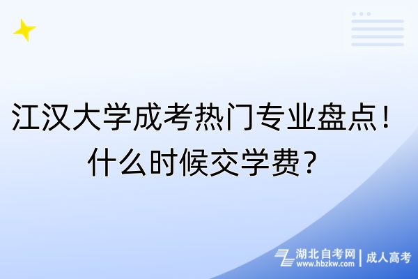 江漢大學成考熱門專業(yè)盤點！什么時候交學費？