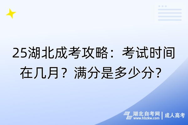 25湖北成考攻略:考試時間在幾月?滿分是多少分? 25湖北成考攻略:考試時間在幾月?滿分是多少分?