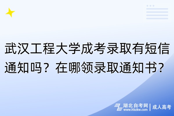 武漢工程大學成考錄取有短信通知嗎？在哪領錄取通知書？