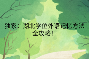 獨(dú)家:湖北學(xué)位外語記憶方法全攻略! 獨(dú)家:湖北學(xué)位外語記憶方法全攻略!