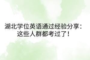 湖北學位英語通過經(jīng)驗分享：這些人群都考過了！