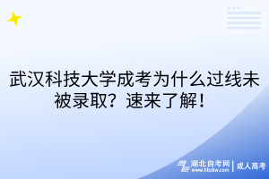 武漢科技大學(xué)成考為什么過線未被錄取？速來了解！