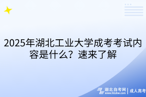 2025年湖北工業(yè)大學成考考試內(nèi)容是什么？速來了解