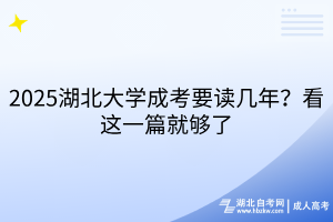 2025湖北大學成考要讀幾年？看這一篇就夠了