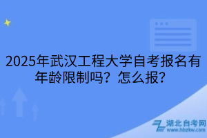 2025年武漢工程大學(xué)自考報(bào)名有年齡限制嗎？怎么報(bào)？