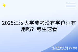 2025江漢大學(xué)成考沒有學(xué)位證有用嗎？考生速看