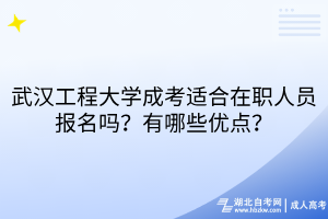 武漢工程大學(xué)成考適合在職人員報(bào)名嗎？有哪些優(yōu)點(diǎn)？