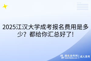 2025江漢大學成考報名費用是多少？都給你匯總好了!