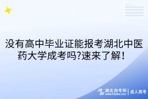 沒有高中畢業(yè)證能報考湖北中醫(yī)藥大學(xué)成考嗎?速來了解！