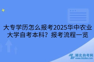大專學(xué)歷怎么報(bào)考2025華中農(nóng)業(yè)大學(xué)自考本科？報(bào)考流程一覽