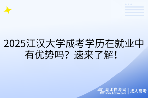 2025江漢大學(xué)成考學(xué)歷在就業(yè)中有優(yōu)勢嗎？速來了解！