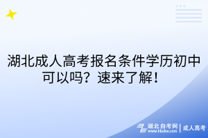湖北成人高考報(bào)名條件學(xué)歷初中可以嗎？速來(lái)了解！