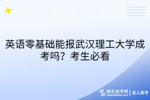英語(yǔ)零基礎(chǔ)能報(bào)武漢理工大學(xué)成考嗎？考生必看