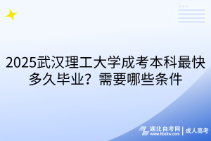 2025武漢理工大學(xué)成考本科最快多久畢業(yè)？需要哪些條件
