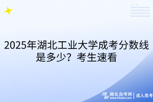 2025年湖北工業(yè)大學成考分數(shù)線是多少？考生速看