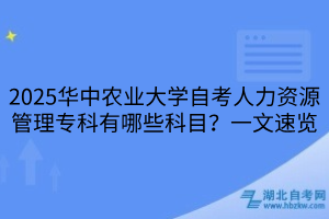 2025華中農(nóng)業(yè)大學(xué)自考人力資源管理專科有哪些科目？一文速覽