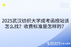 2025武漢紡織大學(xué)成考函授站該怎么找？收費(fèi)標(biāo)準(zhǔn)是怎樣的？