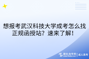 想報考武漢科技大學成考怎么找正規(guī)函授站？速來了解！